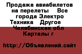 Продажа авиабилетов на перелеты  - Все города Электро-Техника » Другое   . Челябинская обл.,Карталы г.